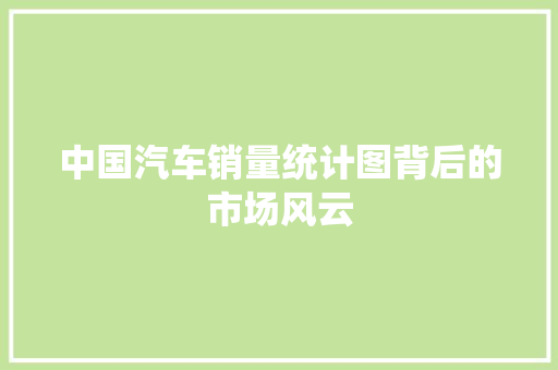 中国汽车销量统计图背后的市场风云
