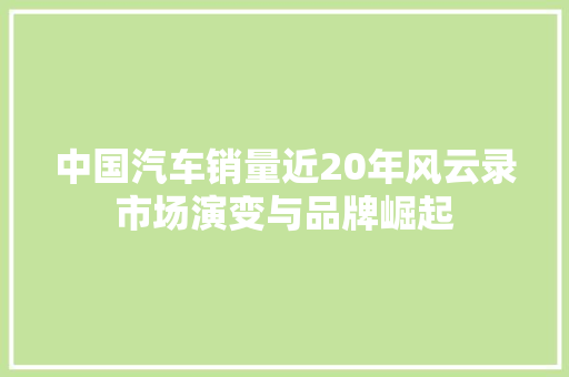 中国汽车销量近20年风云录市场演变与品牌崛起