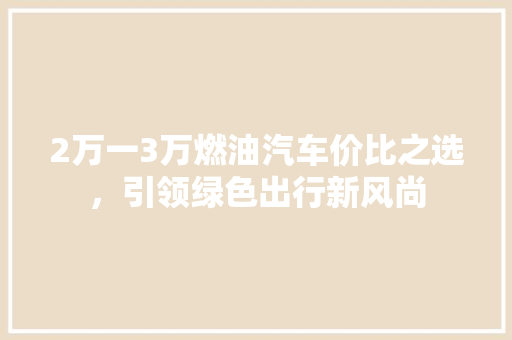 2万一3万燃油汽车价比之选，引领绿色出行新风尚