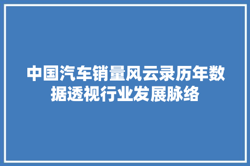 中国汽车销量风云录历年数据透视行业发展脉络