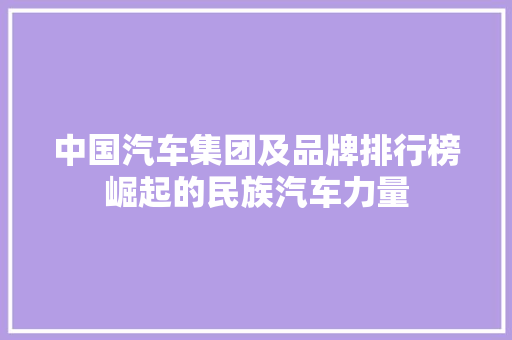 中国汽车集团及品牌排行榜崛起的民族汽车力量