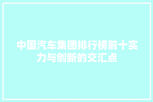中国汽车集团排行榜前十实力与创新的交汇点