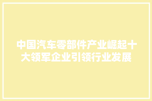 中国汽车零部件产业崛起十大领军企业引领行业发展