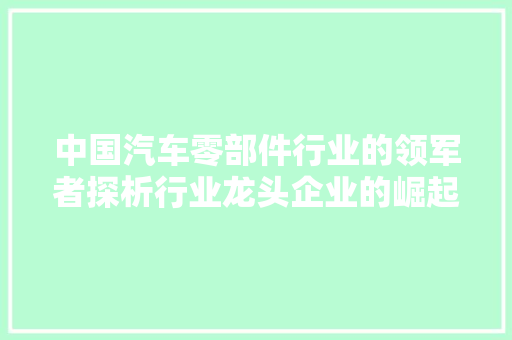 中国汽车零部件行业的领军者探析行业龙头企业的崛起之路
