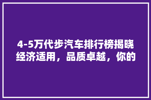 4-5万代步汽车排行榜揭晓经济适用，品质卓越，你的代步首选！