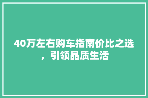 40万左右购车指南价比之选，引领品质生活