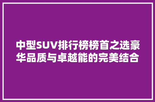 中型SUV排行榜榜首之选豪华品质与卓越能的完美结合