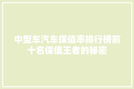 中型车汽车保值率排行榜前十名保值王者的秘密
