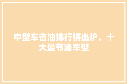 中型车省油排行榜出炉，十大最节油车型