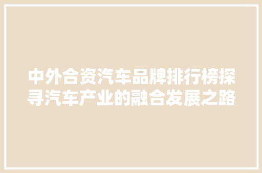 中外合资汽车品牌排行榜探寻汽车产业的融合发展之路