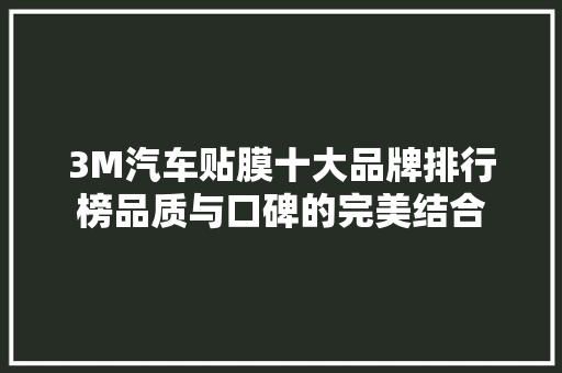 3M汽车贴膜十大品牌排行榜品质与口碑的完美结合