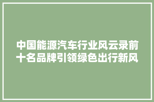中国能源汽车行业风云录前十名品牌引领绿色出行新风尚
