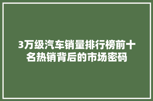 3万级汽车销量排行榜前十名热销背后的市场密码
