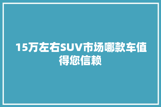 15万左右SUV市场哪款车值得您信赖