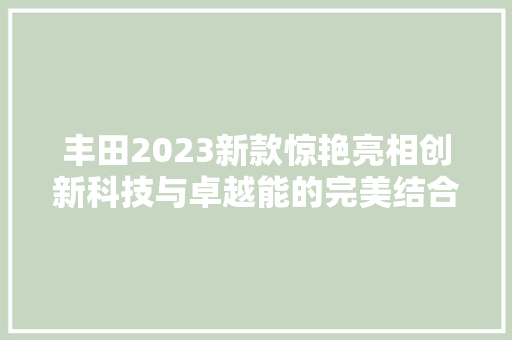 丰田2023新款惊艳亮相创新科技与卓越能的完美结合