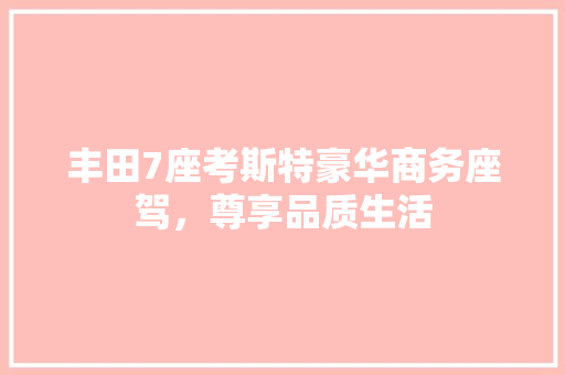 丰田7座考斯特豪华商务座驾，尊享品质生活
