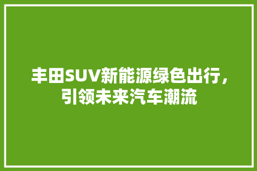 丰田SUV新能源绿色出行，引领未来汽车潮流