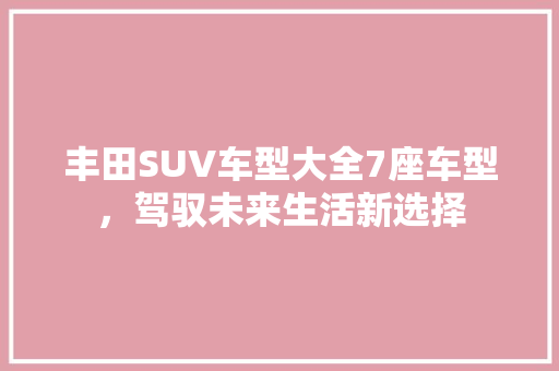 丰田SUV车型大全7座车型，驾驭未来生活新选择