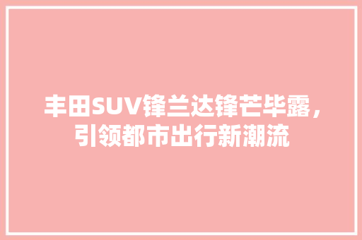 丰田SUV锋兰达锋芒毕露，引领都市出行新潮流