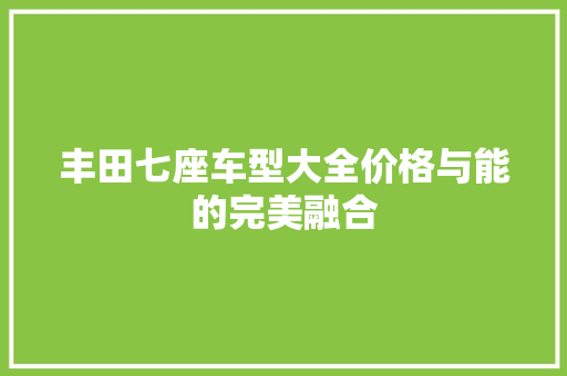 丰田七座车型大全价格与能的完美融合