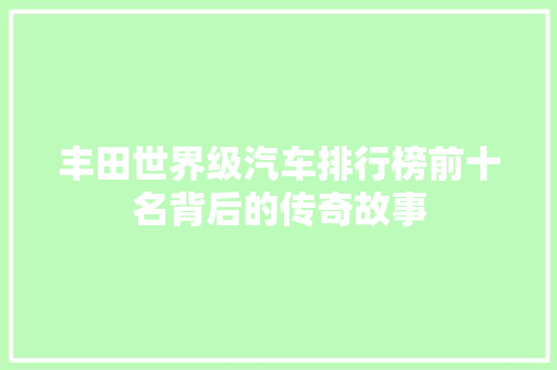 丰田世界级汽车排行榜前十名背后的传奇故事