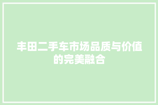 丰田二手车市场品质与价值的完美融合