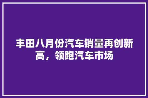 丰田八月份汽车销量再创新高，领跑汽车市场