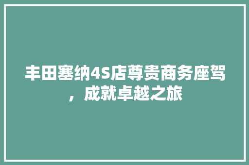 丰田塞纳4S店尊贵商务座驾，成就卓越之旅