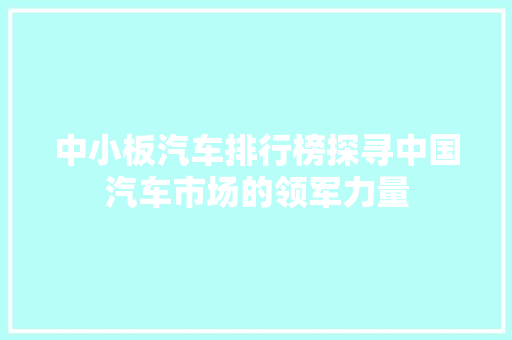 中小板汽车排行榜探寻中国汽车市场的领军力量