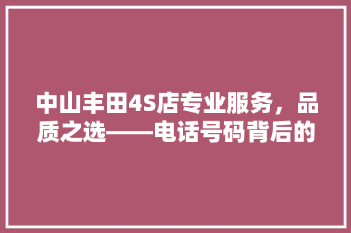 中山丰田4S店专业服务，品质之选——电话号码背后的故事