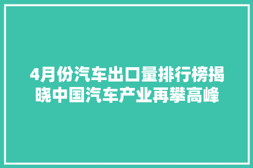 4月份汽车出口量排行榜揭晓中国汽车产业再攀高峰