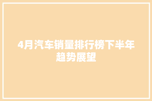 4月汽车销量排行榜下半年趋势展望