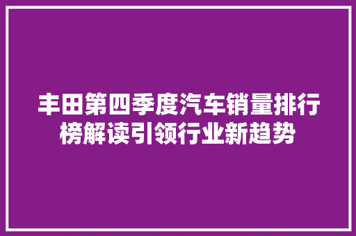 丰田第四季度汽车销量排行榜解读引领行业新趋势