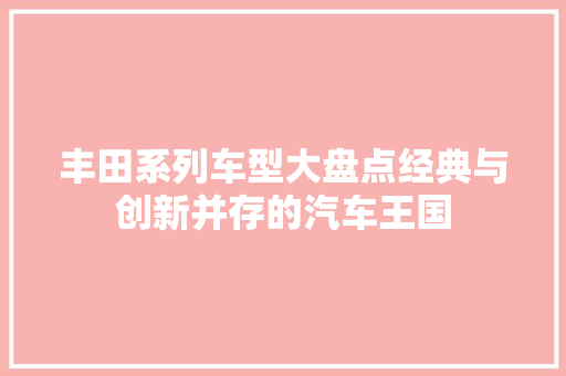 丰田系列车型大盘点经典与创新并存的汽车王国