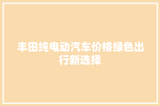 丰田纯电动汽车价格绿色出行新选择