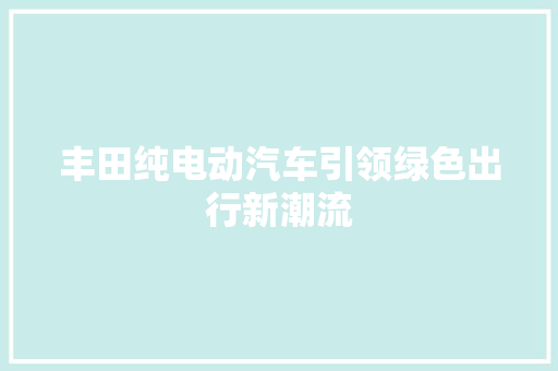 丰田纯电动汽车引领绿色出行新潮流