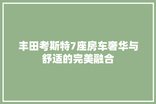 丰田考斯特7座房车奢华与舒适的完美融合