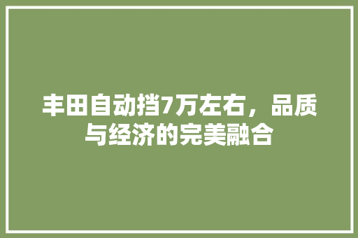 丰田自动挡7万左右，品质与经济的完美融合