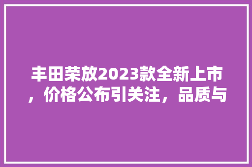 丰田荣放2023款全新上市，价格公布引关注，品质与能再升级