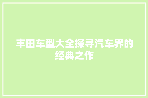 丰田车型大全探寻汽车界的经典之作