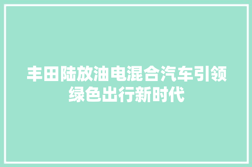 丰田陆放油电混合汽车引领绿色出行新时代