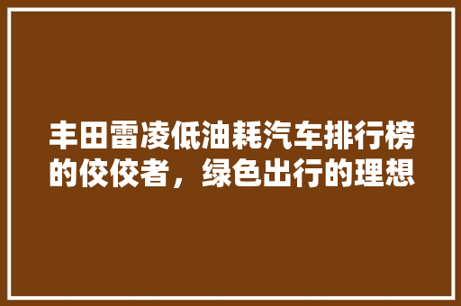 丰田雷凌低油耗汽车排行榜的佼佼者，绿色出行的理想选择