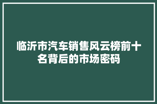 临沂市汽车销售风云榜前十名背后的市场密码