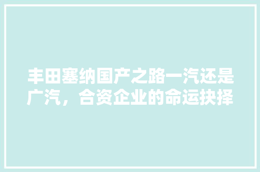 丰田塞纳国产之路一汽还是广汽，合资企业的命运抉择