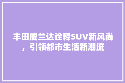 丰田威兰达诠释SUV新风尚，引领都市生活新潮流