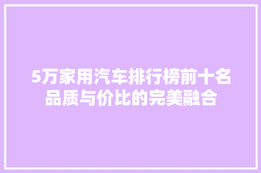 5万家用汽车排行榜前十名品质与价比的完美融合