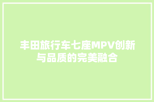 丰田旅行车七座MPV创新与品质的完美融合