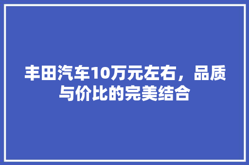 丰田汽车10万元左右，品质与价比的完美结合