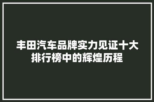 丰田汽车品牌实力见证十大排行榜中的辉煌历程