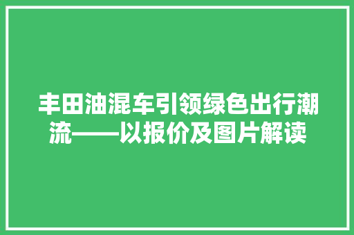 丰田油混车引领绿色出行潮流——以报价及图片解读